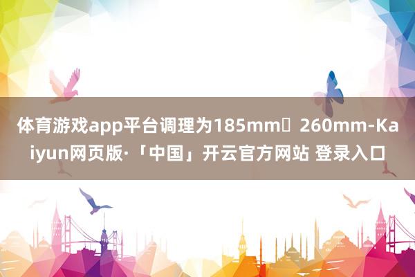 体育游戏app平台调理为185mm✕260mm-Kaiyun网页版·「中国」开云官方网站 登录入口