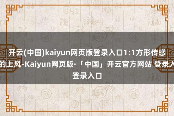 开云(中国)kaiyun网页版登录入口1:1方形传感器的上风-Kaiyun网页版·「中国」开云官方网站 登录入口