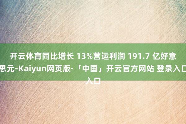 开云体育同比增长 13%营运利润 191.7 亿好意思元-Kaiyun网页版·「中国」开云官方网站 登录入口