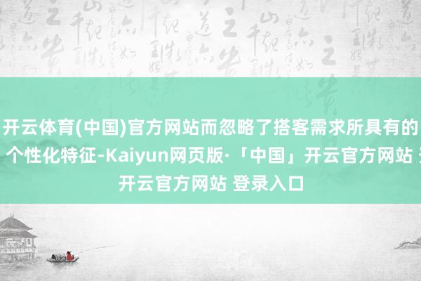 开云体育(中国)官方网站而忽略了搭客需求所具有的动态化、个性化特征-Kaiyun网页版·「中国」开云官方网站 登录入口