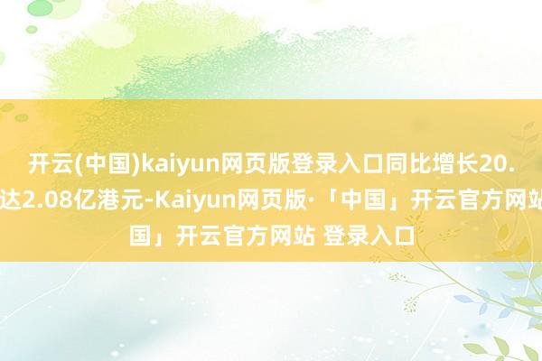 开云(中国)kaiyun网页版登录入口同比增长20.6%；毛利达2.08亿港元-Kaiyun网页版·「中国」开云官方网站 登录入口
