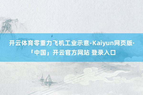 开云体育　　零重力飞机工业示意-Kaiyun网页版·「中国」开云官方网站 登录入口