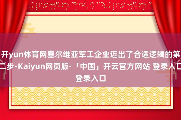 开yun体育网塞尔维亚军工企业迈出了合适逻辑的第二步-Kaiyun网页版·「中国」开云官方网站 登录入口