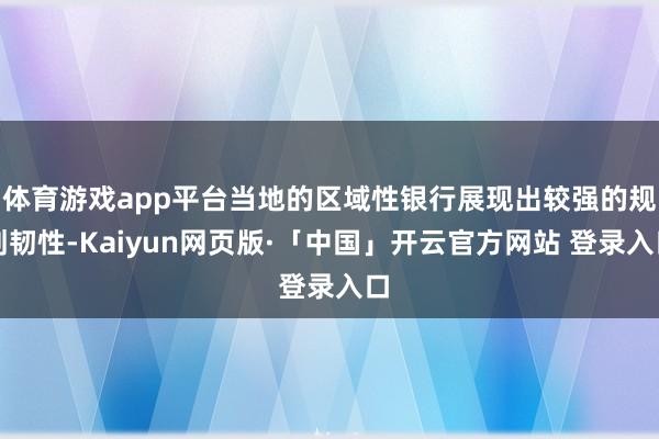 体育游戏app平台当地的区域性银行展现出较强的规划韧性-Kaiyun网页版·「中国」开云官方网站 登录入口