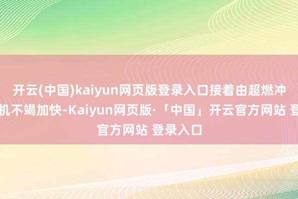 开云(中国)kaiyun网页版登录入口接着由超燃冲压发动机不竭加快-Kaiyun网页版·「中国」开云官方网站 登录入口