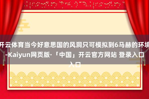 开云体育当今好意思国的风洞只可模拟到6马赫的环境-Kaiyun网页版·「中国」开云官方网站 登录入口