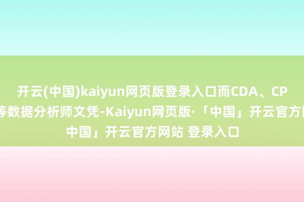 开云(中国)kaiyun网页版登录入口而CDA、CPDA、工信部等数据分析师文凭-Kaiyun网页版·「中国」开云官方网站 登录入口