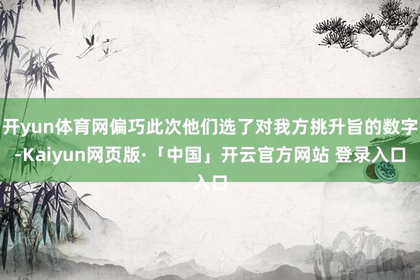 开yun体育网偏巧此次他们选了对我方挑升旨的数字-Kaiyun网页版·「中国」开云官方网站 登录入口