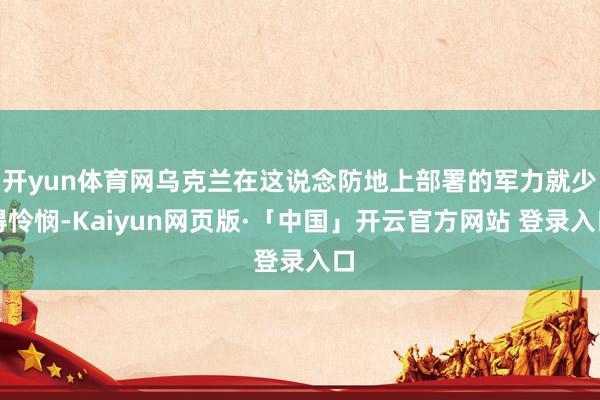 开yun体育网乌克兰在这说念防地上部署的军力就少得怜悯-Kaiyun网页版·「中国」开云官方网站 登录入口