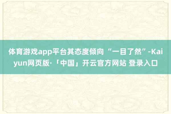 体育游戏app平台其态度倾向 “一目了然”-Kaiyun网页版·「中国」开云官方网站 登录入口