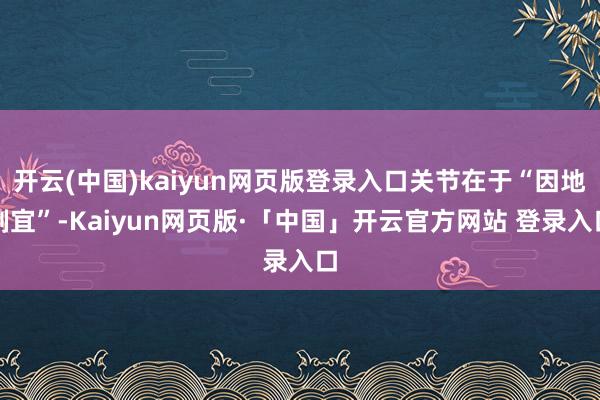 开云(中国)kaiyun网页版登录入口关节在于“因地制宜”-Kaiyun网页版·「中国」开云官方网站 登录入口