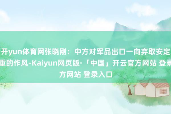 开yun体育网张晓刚：中方对军品出口一向弃取安定、稳重的作风-Kaiyun网页版·「中国」开云官方网站 登录入口