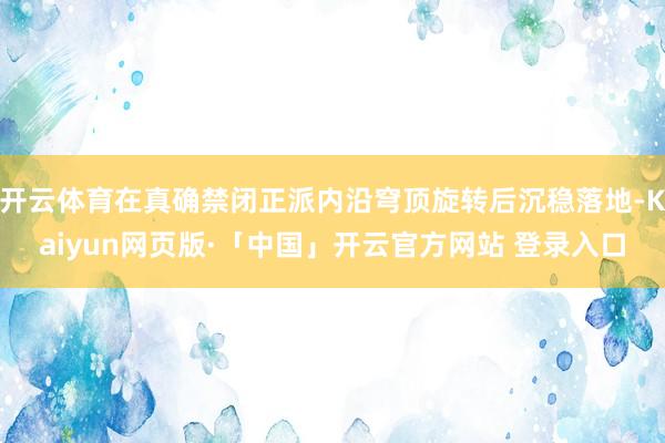 开云体育在真确禁闭正派内沿穹顶旋转后沉稳落地-Kaiyun网页版·「中国」开云官方网站 登录入口