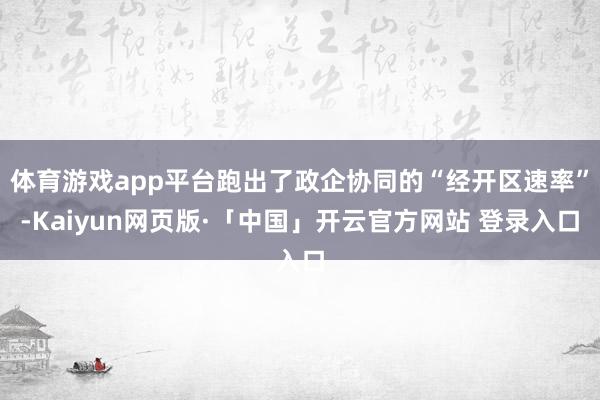 体育游戏app平台跑出了政企协同的“经开区速率”-Kaiyun网页版·「中国」开云官方网站 登录入口