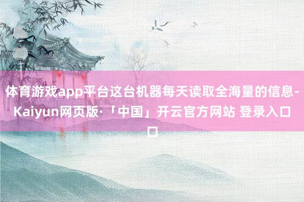 体育游戏app平台这台机器每天读取全海量的信息-Kaiyun网页版·「中国」开云官方网站 登录入口