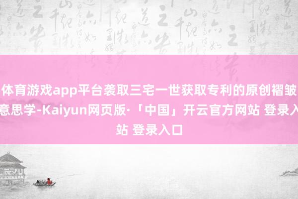 体育游戏app平台袭取三宅一世获取专利的原创褶皱好意思学-Kaiyun网页版·「中国」开云官方网站 登录入口