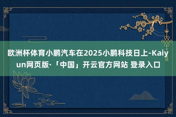 欧洲杯体育小鹏汽车在2025小鹏科技日上-Kaiyun网页版·「中国」开云官方网站 登录入口