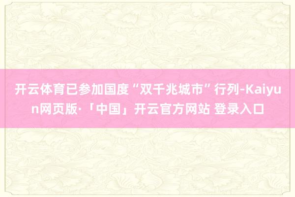 开云体育已参加国度“双千兆城市”行列-Kaiyun网页版·「中国」开云官方网站 登录入口