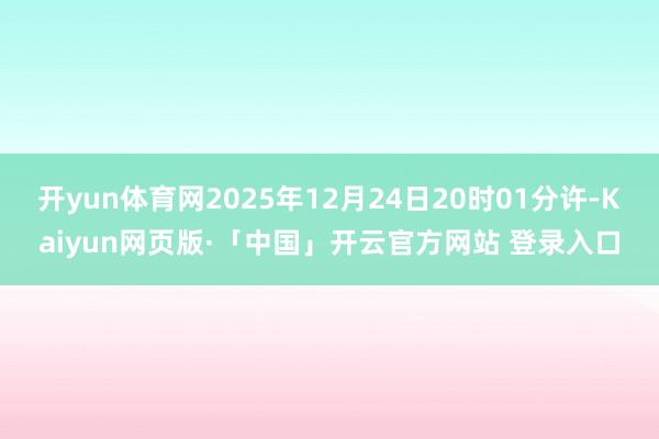 开yun体育网2025年12月24日20时01分许-Kaiyun网页版·「中国」开云官方网站 登录入口