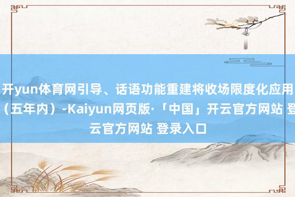 开yun体育网引导、话语功能重建将收场限度化应用；中期（五年内）-Kaiyun网页版·「中国」开云官方网站 登录入口