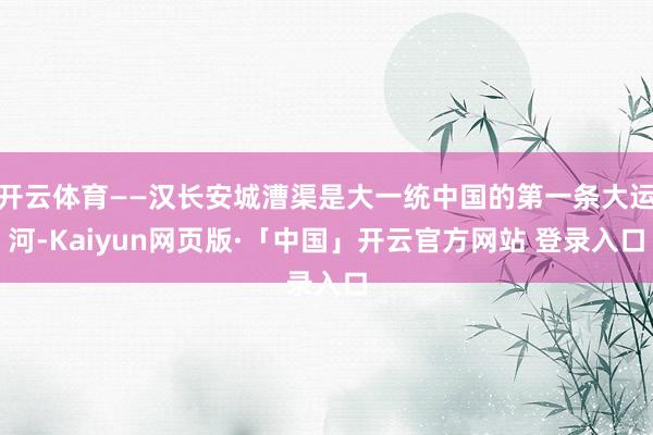开云体育——汉长安城漕渠是大一统中国的第一条大运河-Kaiyun网页版·「中国」开云官方网站 登录入口