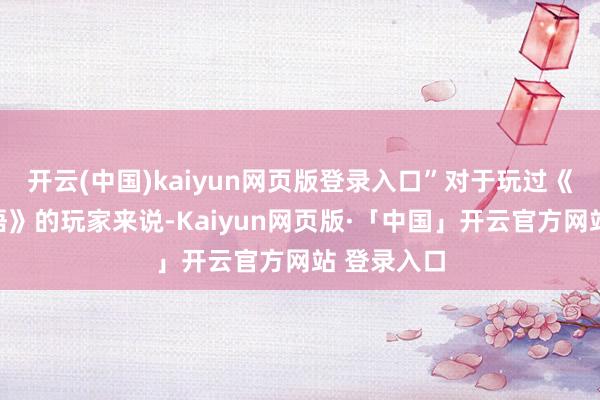 开云(中国)kaiyun网页版登录入口”对于玩过《星露谷物语》的玩家来说-Kaiyun网页版·「中国」开云官方网站 登录入口