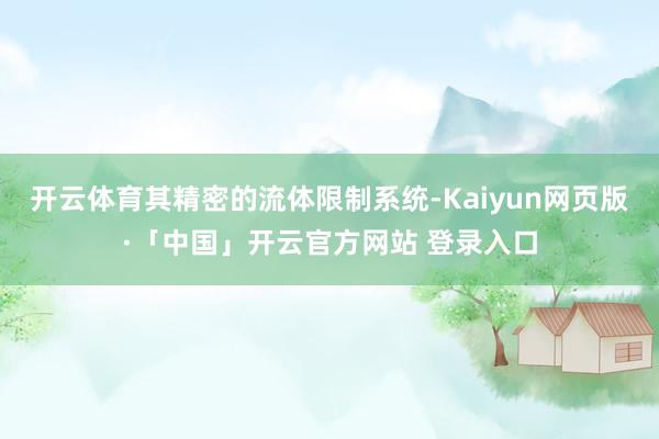开云体育其精密的流体限制系统-Kaiyun网页版·「中国」开云官方网站 登录入口