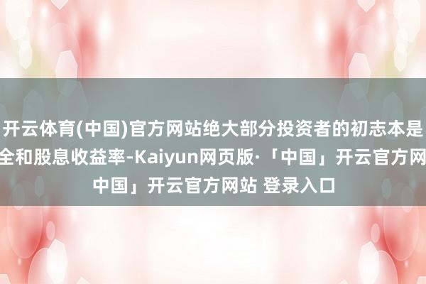 开云体育(中国)官方网站绝大部分投资者的初志本是追求本金安全和股息收益率-Kaiyun网页版·「中国」开云官方网站 登录入口